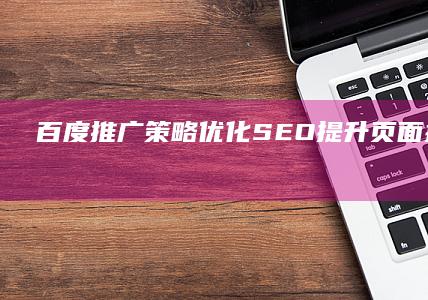 百度推广策略：优化SEO提升页面排名与流量